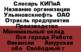 Слесарь КИПиА › Название организации ­ Ульяновскнефть, ОАО › Отрасль предприятия ­ Производство › Минимальный оклад ­ 20 000 - Все города Работа » Вакансии   . Амурская обл.,Свободный г.